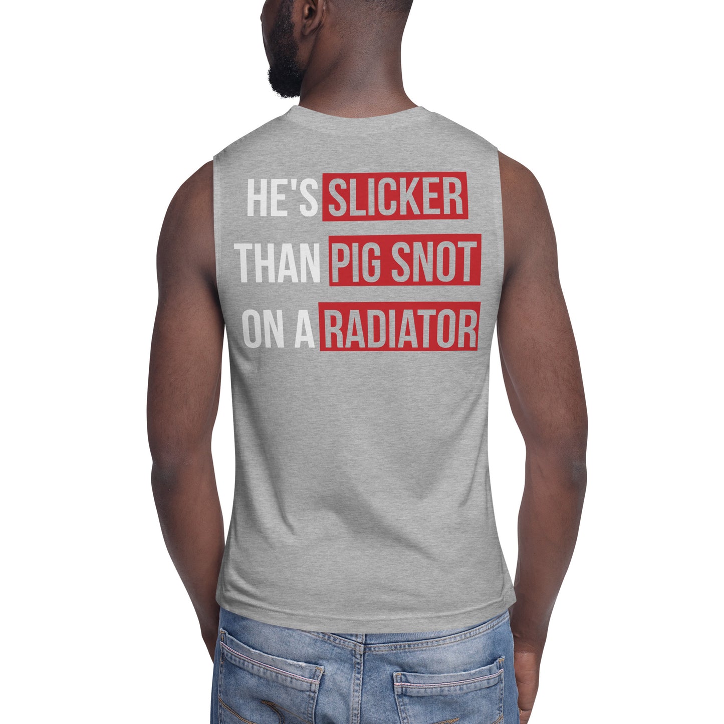 He's Slicker than Pig Snot on a Radiator / Unisex Muscle Shirt