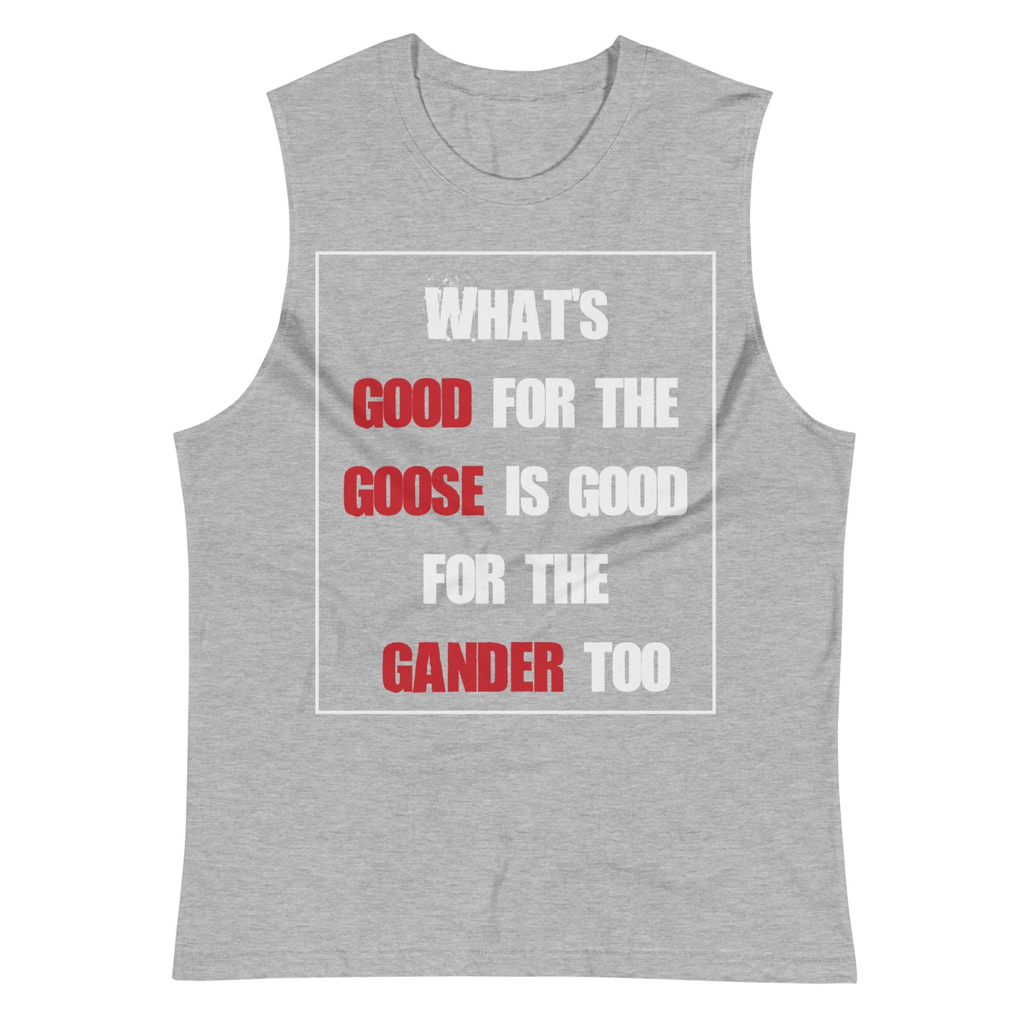 What's Good for the Goose is Good for the Gander Too / Unisex Muscle Shirt