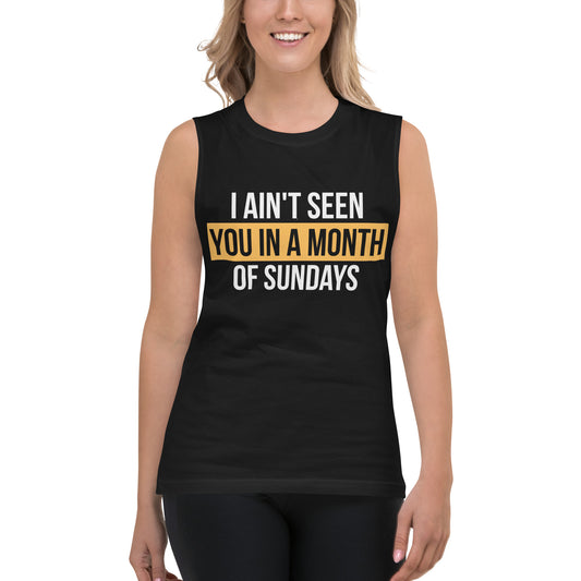 I Ain't Seen You in a Month of Sundays / Unisex Muscle Shirt