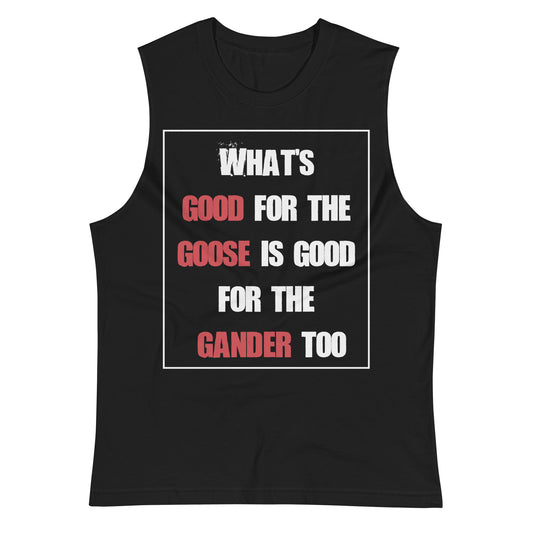What's Good for the Goose is Good for the Gander Too / Unisex Muscle Shirt
